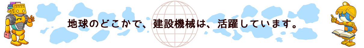 地球のどこかで、建設機械は、活躍しています。