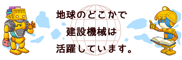 地球のどこかで、建設機械は、活躍しています。