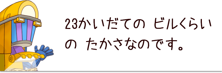 23かいだての ビルくらいの たかさなのです。