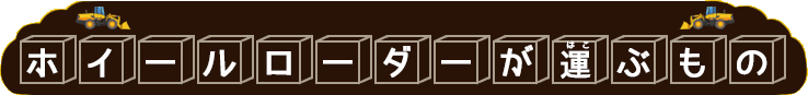 ホイールローダーが運ぶもの